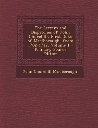 The Letters and Dispatches of John Churchill, First Duke of Marlborough, from 1702-1712, Volume 1