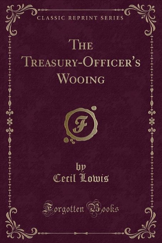 The Treasury-Officer's Wooing (Classic Reprint)