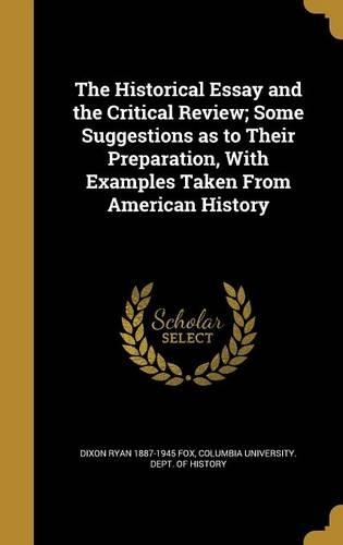 The Historical Essay and the Critical Review; Some Suggestions as to Their Preparation, With Examples Taken From American History