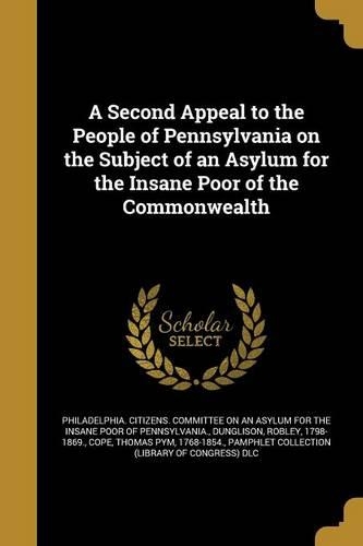 A Second Appeal to the People of Pennsylvania on the Subject of an Asylum for the Insane Poor of the Commonwealth