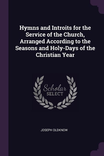 Hymns and Introits for the Service of the Church, Arranged According to the Seasons and Holy-Days of the Christian Year
