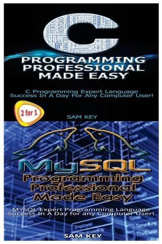 C Programming Professional Made Easy & MySQL Programming Professional Made Easy: (Programming)