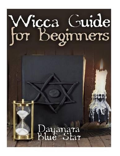 Wicca Guide for Beginners: (Dayanara Blue Star Books)
