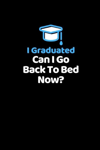 I Graduated. Can I Go Back To Bed Now?: Notebook / Simple Blank Lined Writing Journal / High School / College / University Graduate / Degree / Student / Funny / Joke / Quote / Workbook / D