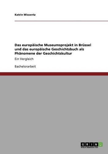 Das europäische Museumsprojekt in Brüssel und das europäische Geschichtsbuch als Phänomene der Geschichtskultur: Ein Vergleich(German)