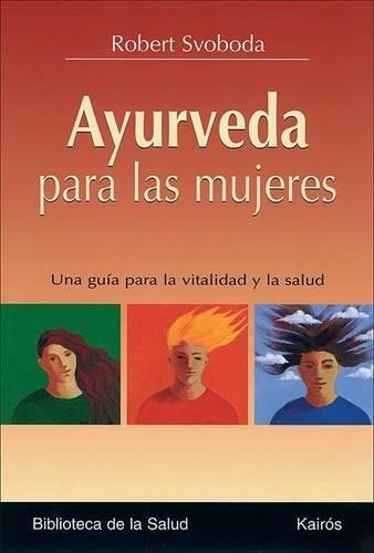 Ayurveda Para Las Mujeres: Una Guía Para La Vitalidad Y La Salud