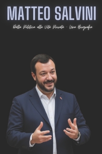 Matteo Salvini: Dalla Politica alla Vita Privata - Una Biografi