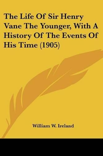 The Life Of Sir Henry Vane The Younger, With A History Of The Events Of His Time (1905)