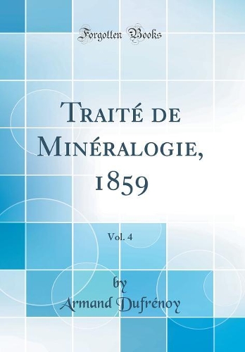 Traité de Minéralogie, 1859, Vol. 4 (Classic Reprint)