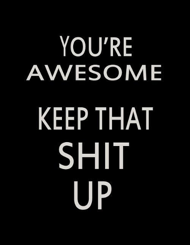 You're Awesome. Keep That Shit Up