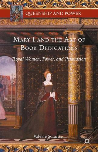 Mary I and the Art of Book Dedications: Royal Women, Power, and Persuasion(Queenship and Power)