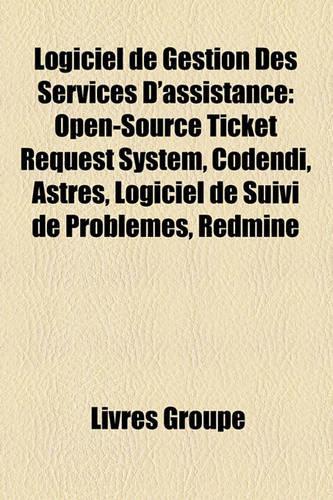 Logiciel de Gestion Des Services D'Assistance: Open-Source Ticket Request System, Codendi, Astres, Logiciel de Suivi de Problmes, Redmine(French)