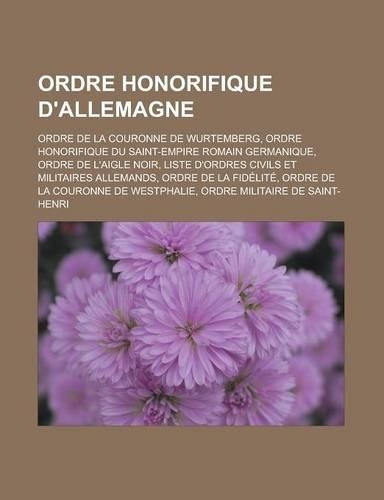 Ordre Honorifique D'Allemagne: Ordre de La Couronne de Wurtemberg, Ordre Honorifique Du Saint-Empire Romain Germanique, Ordre de L'Aigle Noir(French)
