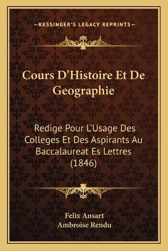 Cours D'Histoire Et De Geographie: Redige Pour L'Usage Des Colleges Et Des Aspirants Au Baccalaureat Es Lettres (1846)(French)