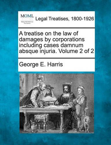 A treatise on the law of damages by corporations including cases damnum absque injuria. Volume 2 of 2
