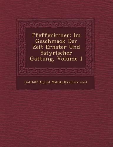 Pfefferk Rner: Im Geschmack Der Zeit Ernster Und Satyrischer Gattung, Volume 1(German)
