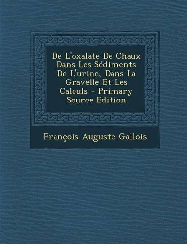 de L'Oxalate de Chaux Dans Les Sediments de L'Urine, Dans La Gravelle Et Les Calculs - Primary Source Edition: (French)