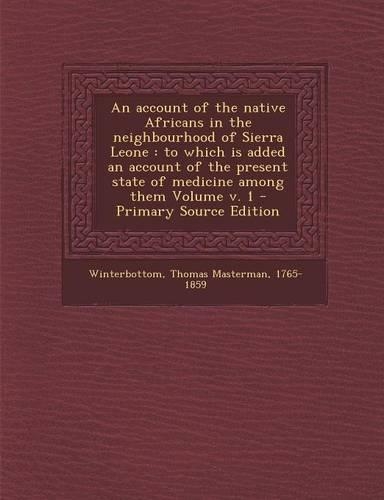 An Account of the Native Africans in the Neighbourhood of Sierra Leone: To Which Is Added an Account of the Present State of Medicine Among Them Volume V. 1(English)