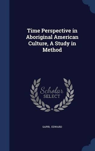 Time Perspective in Aboriginal American Culture, A Study in Method