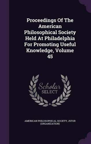 Proceedings of the American Philosophical Society Held at Philadelphia for Promoting Useful Knowledge, Volume 45