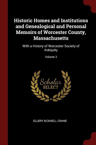 Historic Homes and Institutions and Genealogical and Personal Memoirs of Worcester County, Massachusetts