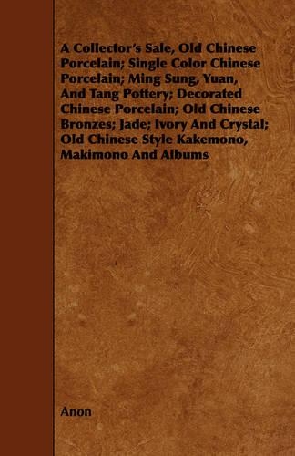 A Collector's Sale, Old Chinese Porcelain; Single Color Chinese Porcelain; Ming Sung, Yuan, And Tang Pottery; Decorated Chinese Porcelain; Old Chinese Bronzes; Jade; Ivory And Crystal; Old Chinese Style Kakemono, Makimono And Albums