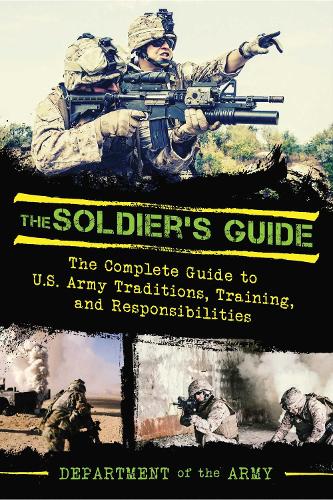 Soldier's Guide: The Complete Guide to US Army Traditions, Training, Duties, and Responsibilities