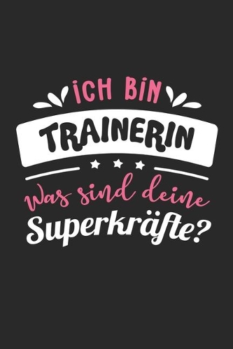 Ich Bin Trainerin Was Sind Deine Superkräfte?: A5 Blanko - Notebook - Notizbuch - Taschenbuch - Journal - Tagebuch - Ein lustiges Geschenk für Freunde oder die Familie und die beste Trainerin der