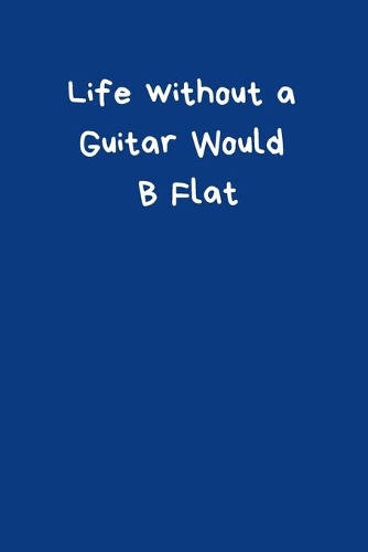 Life Without A Guitar Would B Flat