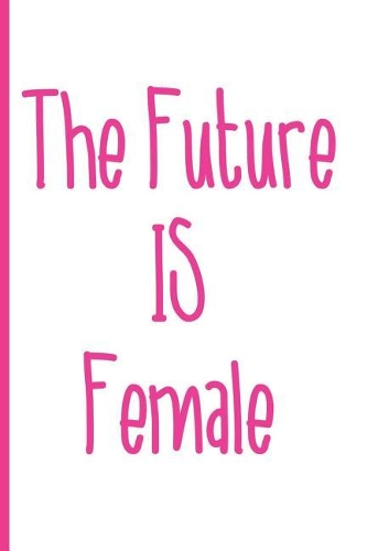 The Future Is Female: Blank Lined Notebook Journal Diary Composition Notepad 120 Pages 6x9" Paperback (Female Empowerment)