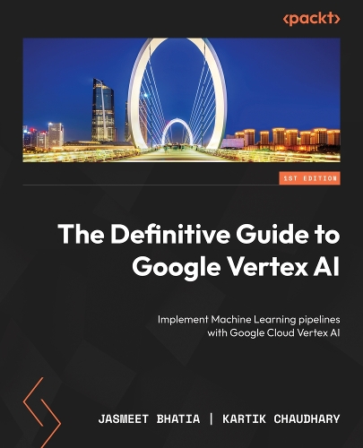 Definitive Guide to Google Vertex AI: Accelerate your machine learning journey with Google Cloud Vertex AI and MLOps best practices