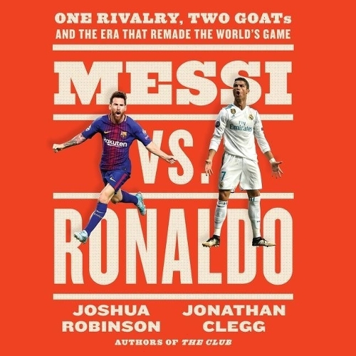 Messi vs. Ronaldo: One Rivalry, Two Goats, and the Era That Remade the World's Game