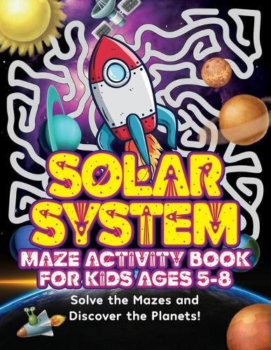 Solar System Maze Activity Book For Kids Ages 5-8: A Fun Fact Filled Space Adventure To Learn About The Solar System, Visiting Planets, Moons and Asteroid Fields!