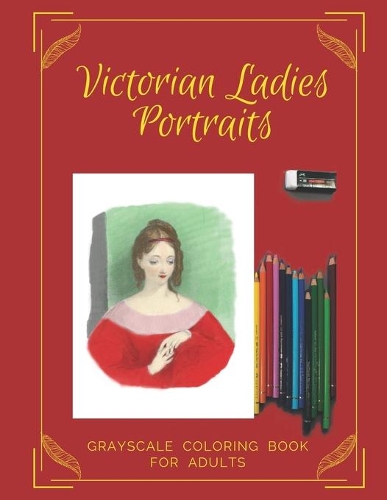 Victorian Ladies Portraits Grayscale Coloring Book for Adults: Relax Coloring These Vintage Illustrations of Beautiful Women From The Victorian Era(1 Colorful Art)