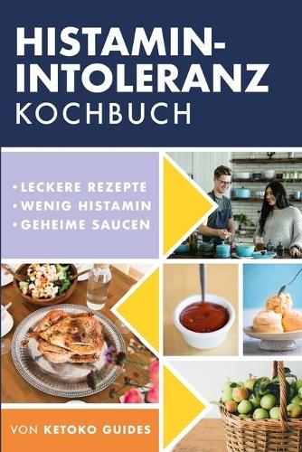 Histamin-Intoleranz Kochbuch: Leckere, nahrhafte, histaminarme Rezepte und jede Zutat mit Histamingehalt gekennzeichnet