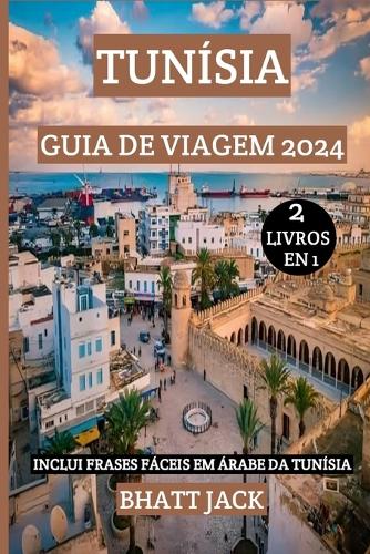 Tunísia Guia de Viagem 2024: Embarque em uma viagem inesquecível pela Tunísia em 2024: descubra joias escondidas, mergulhe na cultura local e fale como um tunisiano com autentic