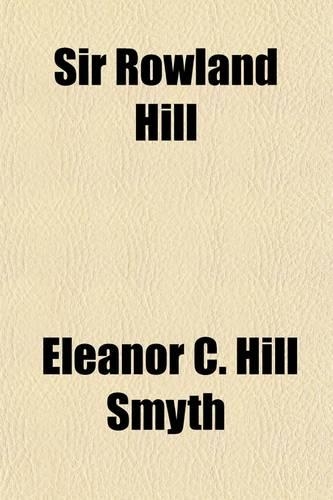 Sir Rowland Hill; The Story of a Great Reform