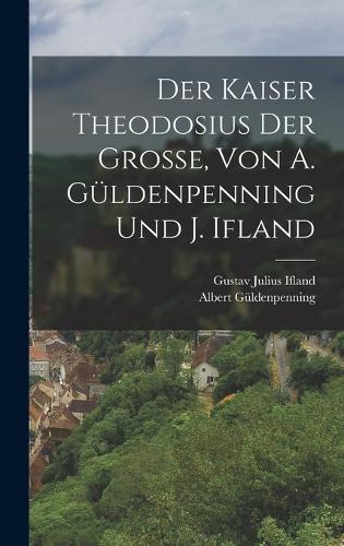 Der Kaiser Theodosius der Grosse, Von A. Güldenpenning Und J. Ifland