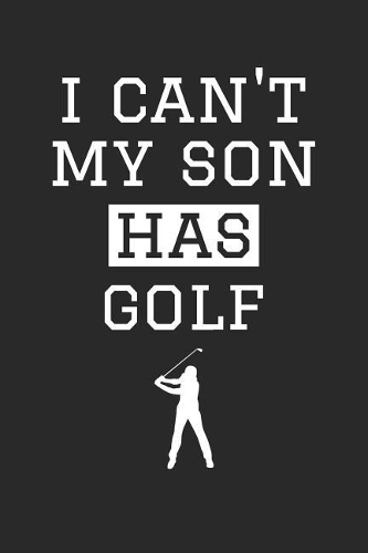 Golf Notebook - I Can't My Son Has Golf - Golf Training Journal - Gift for Golf Dad and Mom - Golf Diary