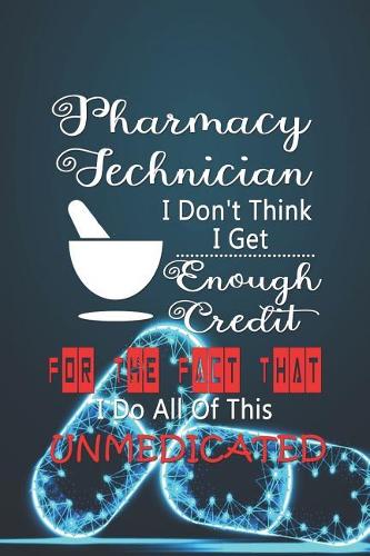 Pharmacy Technician I Don't Think I Get Enough Credit For The Fact That I Do All Of This Unmedicated: Blank Lined Notebook ( Pharmacy Technician ) Pills