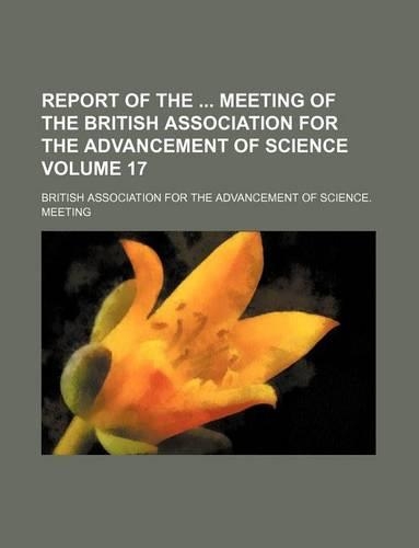 Report of the Meeting of the British Association for the Advancement of Science Volume 17
