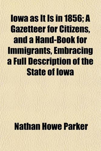 Iowa as It Is in 1856; A Gazetteer for Citizens, and a Hand-Book for Immigrants, Embracing a Full Description of the State of Iowa