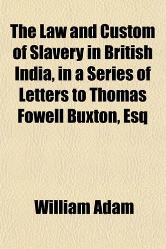 The Law and Custom of Slavery in British India, in a Series of Letters to Thomas Fowell Buxton, Esq: (English)