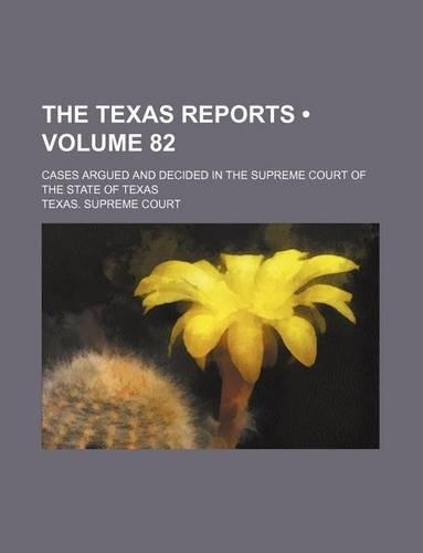 The Texas Reports (Volume 82); Cases Argued and Decided in the Supreme Court of the State of Texas