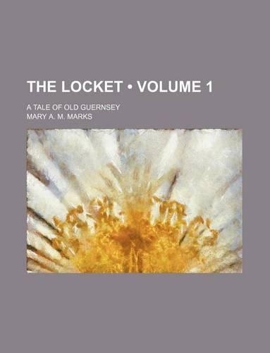 The Locket (Volume 1); A Tale of Old Guernsey