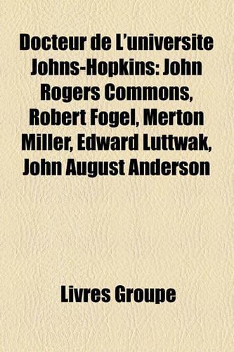 Docteur de L'Universit Johns-Hopkins: John Rogers Commons, Robert Fogel, Merton Miller, Edward Luttwak, John August Anderson(French)