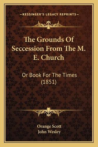 The Grounds Of Seccession From The M. E. Church: Or Book For The Times (1851)