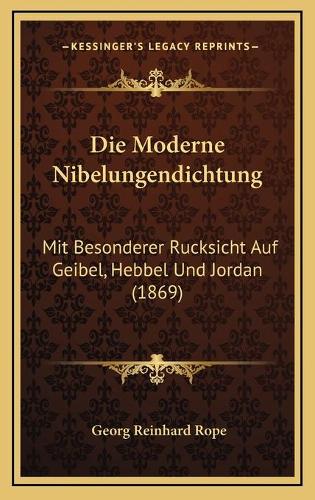 Die Moderne Nibelungendichtung: Mit Besonderer Rucksicht Auf Geibel, Hebbel Und Jordan (1869)