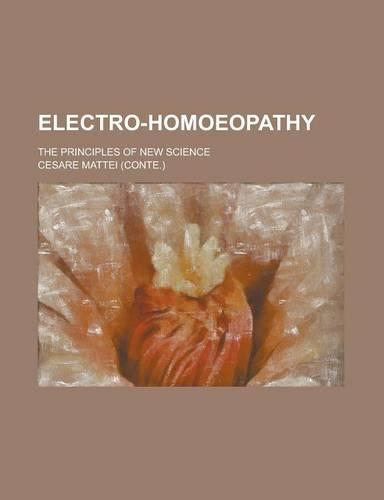 Electro-Homoeopathy; The Principles of New Science: (English)