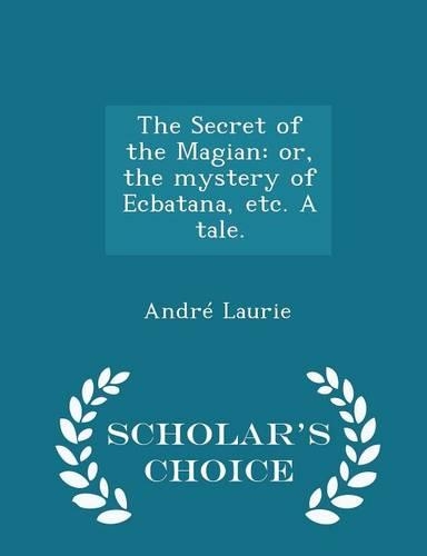 The Secret of the Magian: Or, the Mystery of Ecbatana, Etc. a Tale. - Scholar's Choice Edition(English)